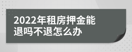 2022年租房押金能退吗不退怎么办