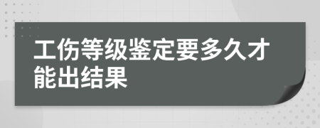 工伤等级鉴定要多久才能出结果