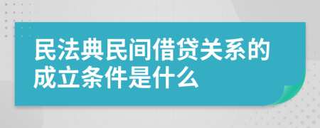 民法典民间借贷关系的成立条件是什么