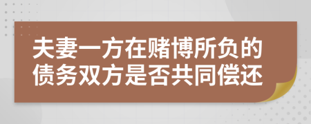 夫妻一方在赌博所负的债务双方是否共同偿还