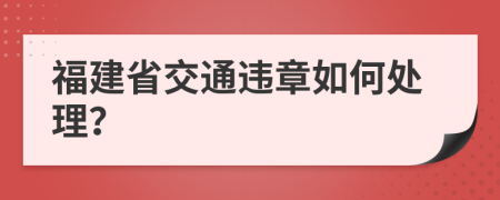 福建省交通违章如何处理？