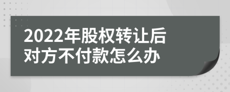 2022年股权转让后对方不付款怎么办