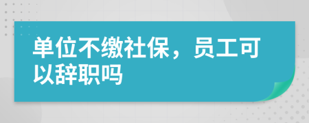 单位不缴社保，员工可以辞职吗