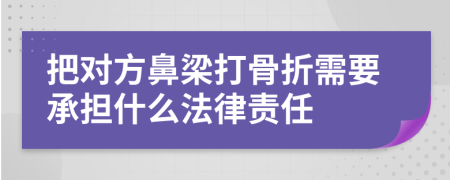 把对方鼻梁打骨折需要承担什么法律责任