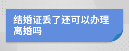 结婚证丢了还可以办理离婚吗