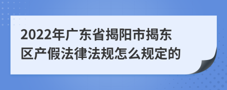 2022年广东省揭阳市揭东区产假法律法规怎么规定的