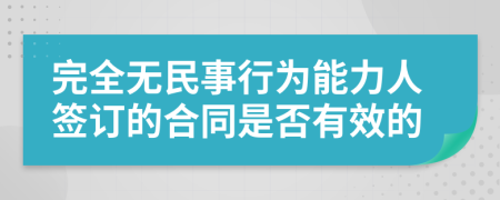 完全无民事行为能力人签订的合同是否有效的