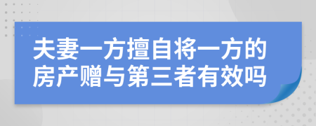 夫妻一方擅自将一方的房产赠与第三者有效吗