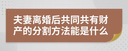 夫妻离婚后共同共有财产的分割方法能是什么