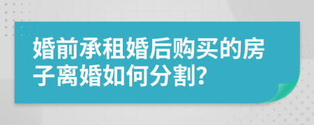 婚前承租婚后购买的房子离婚如何分割？