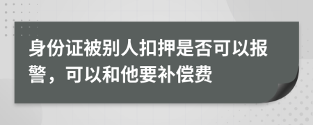 身份证被别人扣押是否可以报警，可以和他要补偿费