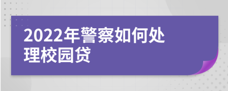 2022年警察如何处理校园贷