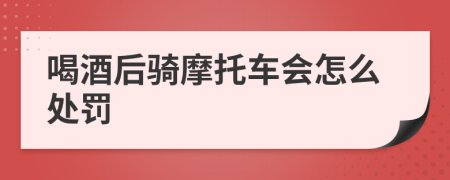 喝酒后骑摩托车会怎么处罚