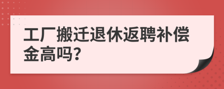 工厂搬迁退休返聘补偿金高吗？