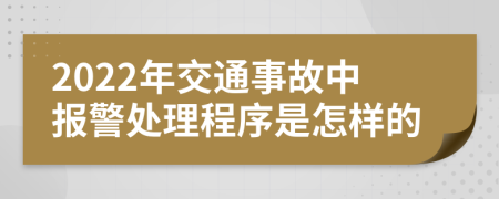 2022年交通事故中报警处理程序是怎样的