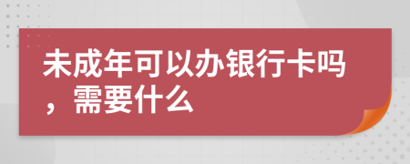 未成年可以办银行卡吗，需要什么