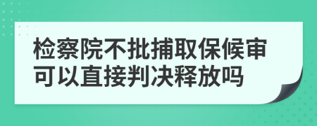 检察院不批捕取保候审可以直接判决释放吗