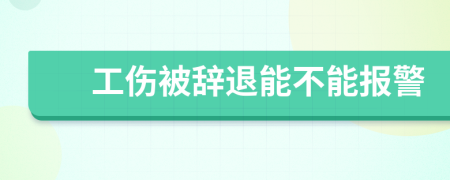 工伤被辞退能不能报警