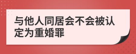 与他人同居会不会被认定为重婚罪