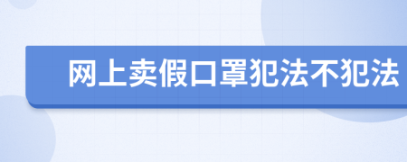 网上卖假口罩犯法不犯法