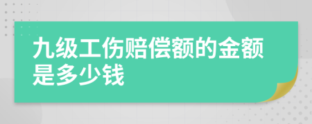 九级工伤赔偿额的金额是多少钱