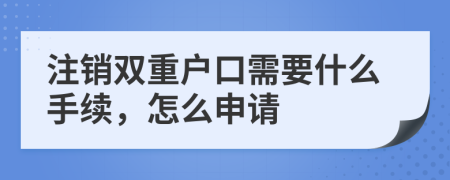 注销双重户口需要什么手续，怎么申请