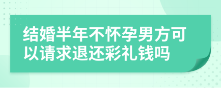 结婚半年不怀孕男方可以请求退还彩礼钱吗