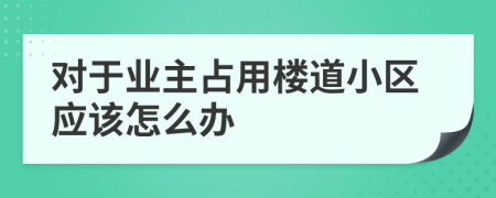 对于业主占用楼道小区应该怎么办