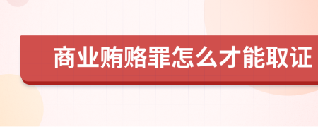 商业贿赂罪怎么才能取证