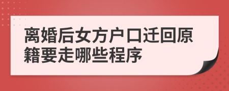 离婚后女方户口迁回原籍要走哪些程序
