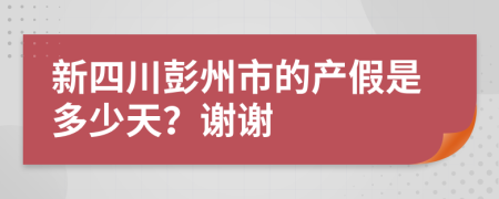 新四川彭州市的产假是多少天？谢谢