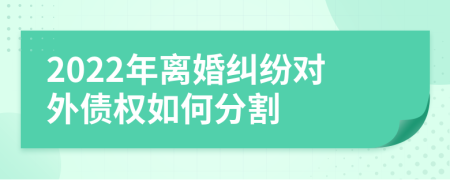 2022年离婚纠纷对外债权如何分割