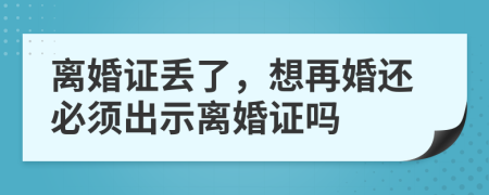 离婚证丢了，想再婚还必须出示离婚证吗
