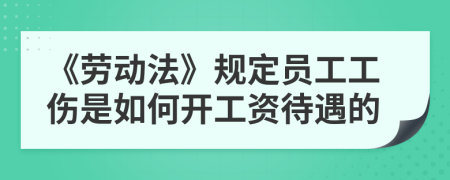 《劳动法》规定员工工伤是如何开工资待遇的