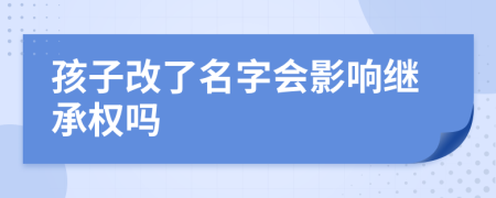 孩子改了名字会影响继承权吗