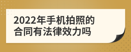 2022年手机拍照的合同有法律效力吗