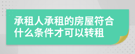 承租人承租的房屋符合什么条件才可以转租