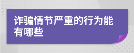 诈骗情节严重的行为能有哪些