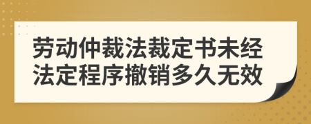 劳动仲裁法裁定书未经法定程序撤销多久无效