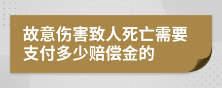 故意伤害致人死亡需要支付多少赔偿金的