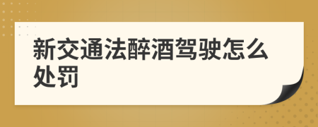 新交通法醉酒驾驶怎么处罚