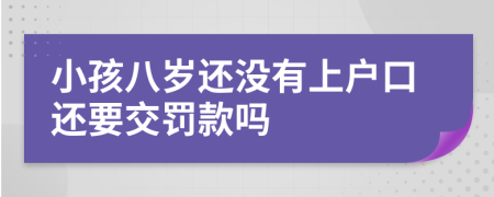 小孩八岁还没有上户口还要交罚款吗