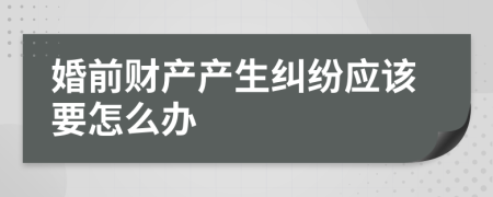 婚前财产产生纠纷应该要怎么办