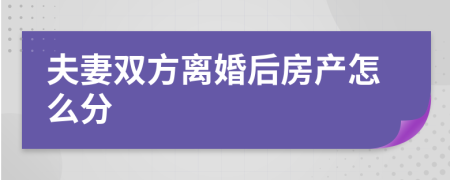 夫妻双方离婚后房产怎么分