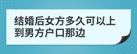 结婚后女方多久可以上到男方户口那边