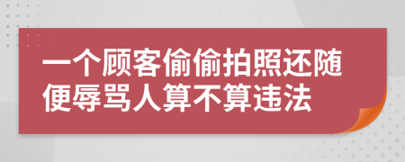 一个顾客偷偷拍照还随便辱骂人算不算违法