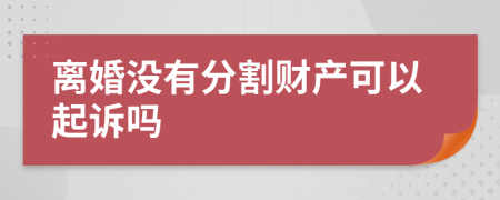 离婚没有分割财产可以起诉吗