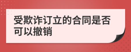 受欺诈订立的合同是否可以撤销