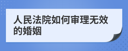 人民法院如何审理无效的婚姻