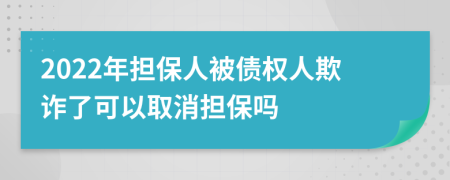 2022年担保人被债权人欺诈了可以取消担保吗